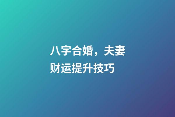 八字合婚，夫妻财运提升技巧