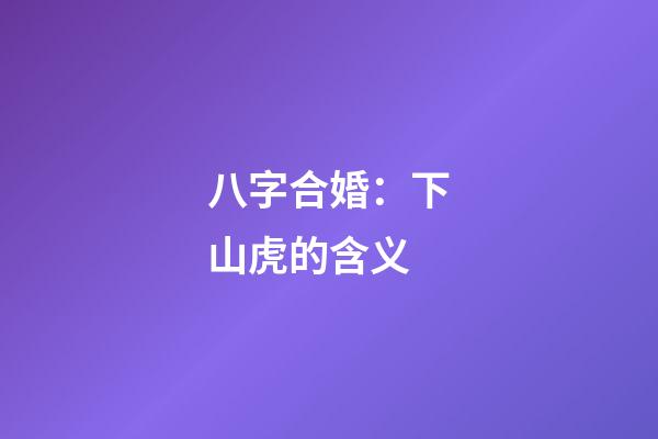 八字合婚：下山虎的含义