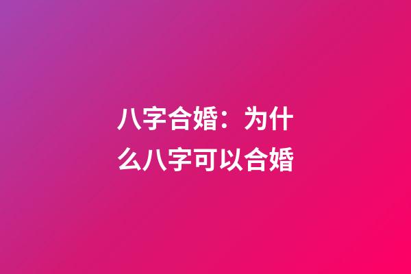 八字合婚：为什么八字可以合婚?