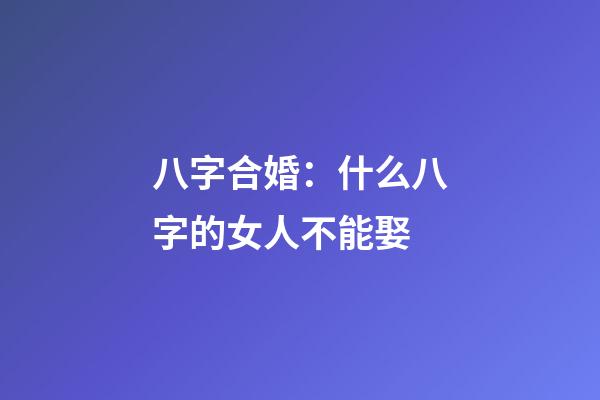 八字合婚：什么八字的女人不能娶