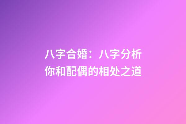 八字合婚：八字分析你和配偶的相处之道