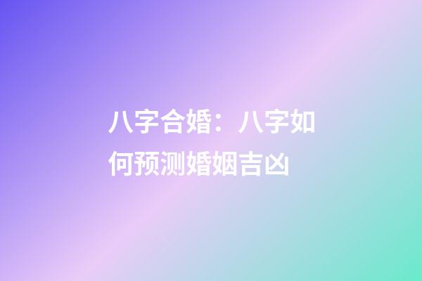 八字合婚：八字如何预测婚姻吉凶