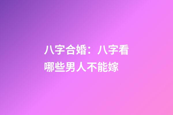 八字合婚：八字看哪些男人不能嫁