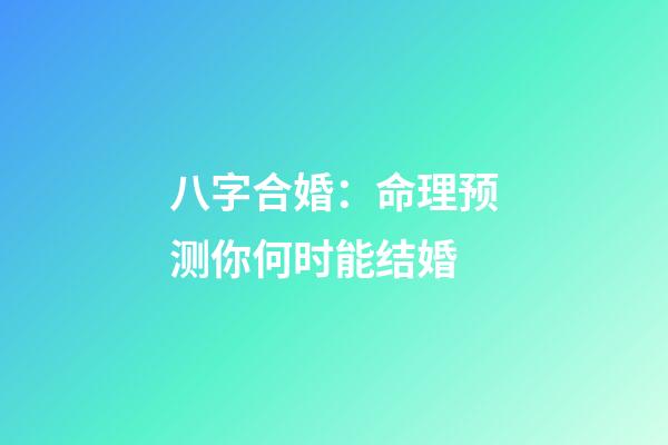 八字合婚：命理预测你何时能结婚