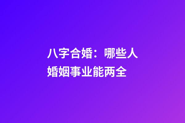 八字合婚：哪些人婚姻事业能两全