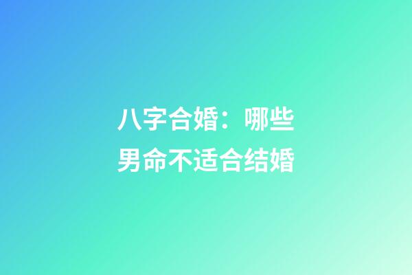 八字合婚：哪些男命不适合结婚