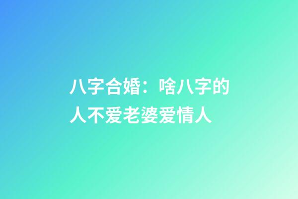 八字合婚：啥八字的人不爱老婆爱情人