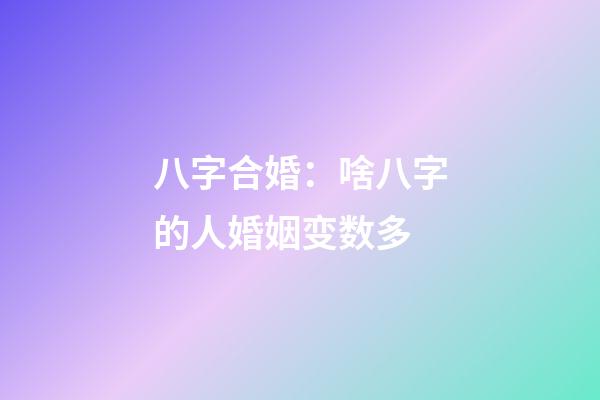 八字合婚：啥八字的人婚姻变数多