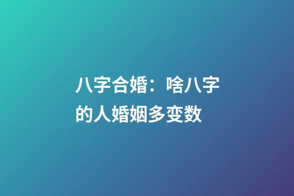 八字合婚：啥八字的人婚姻多变数