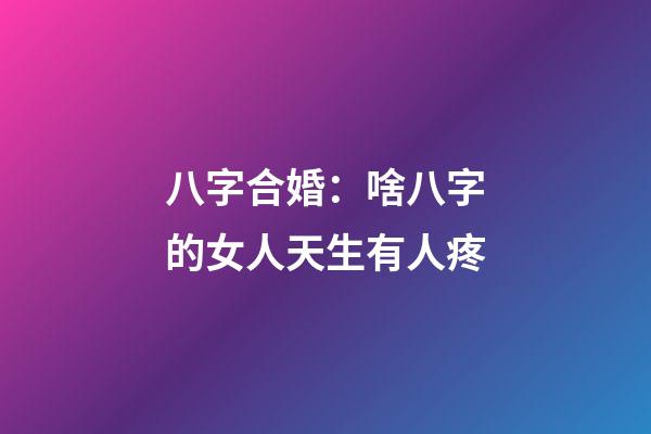 八字合婚：啥八字的女人天生有人疼