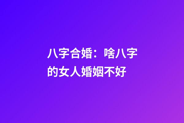 八字合婚：啥八字的女人婚姻不好