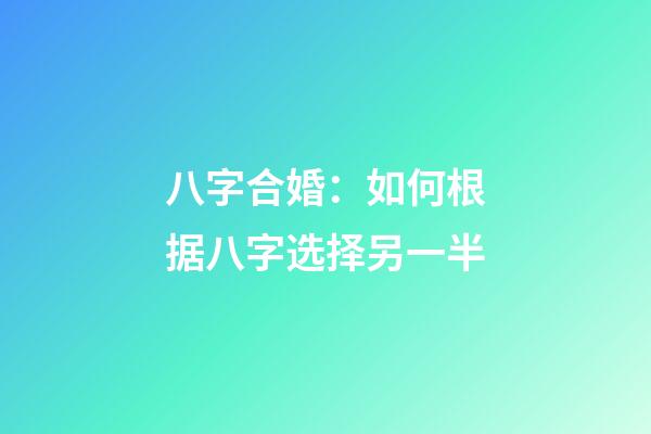 八字合婚：如何根据八字选择另一半