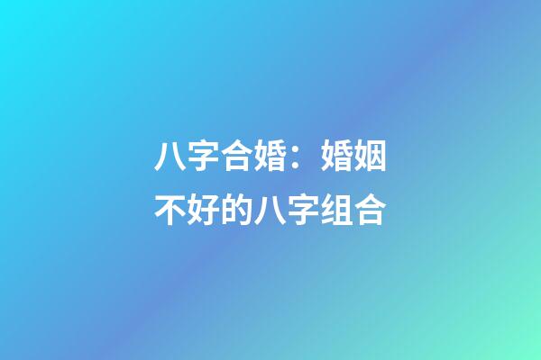 八字合婚：婚姻不好的八字组合