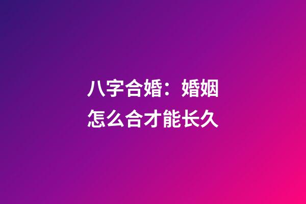 八字合婚：婚姻怎么合才能长久