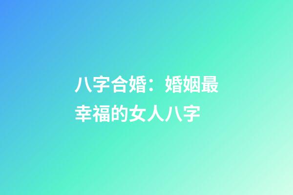 八字合婚：婚姻最幸福的女人八字