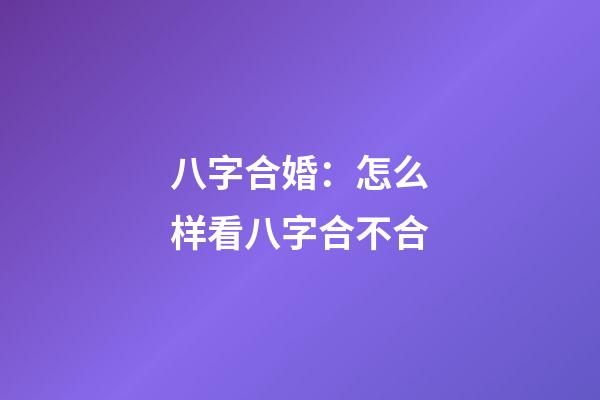 八字合婚：怎么样看八字合不合