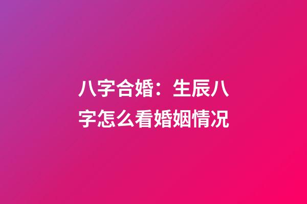 八字合婚：生辰八字怎么看婚姻情况