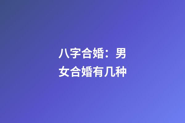 八字合婚：男女合婚有几种