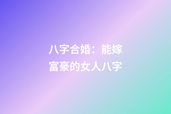 八字合婚：能嫁富豪的女人八字