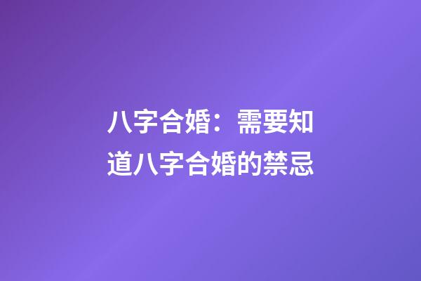八字合婚：需要知道八字合婚的禁忌