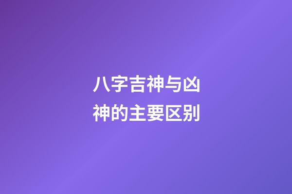 八字吉神与凶神的主要区别