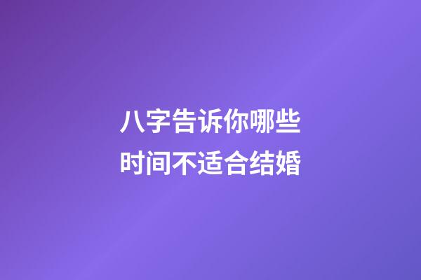八字告诉你哪些时间不适合结婚