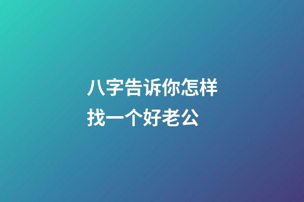 八字告诉你怎样找一个好老公