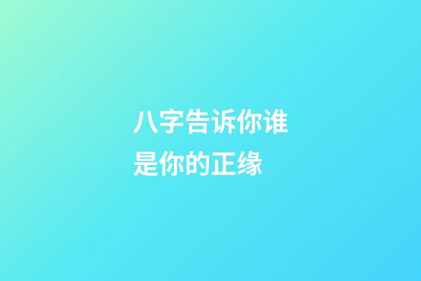 八字告诉你谁是你的正缘