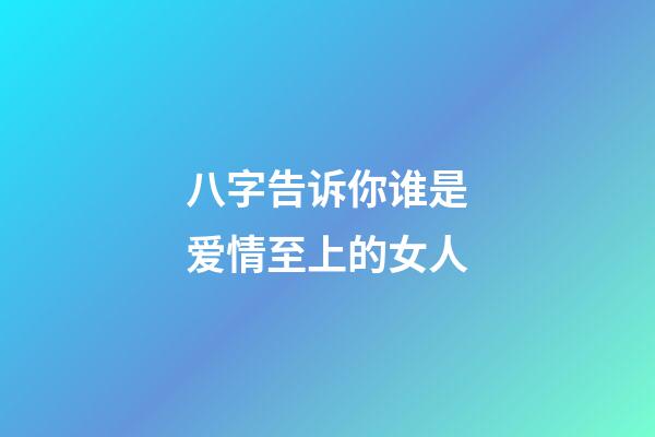 八字告诉你谁是爱情至上的女人