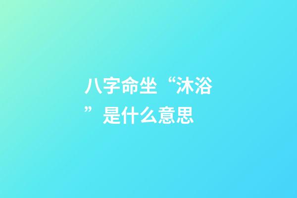 八字命坐“沐浴”是什么意思
