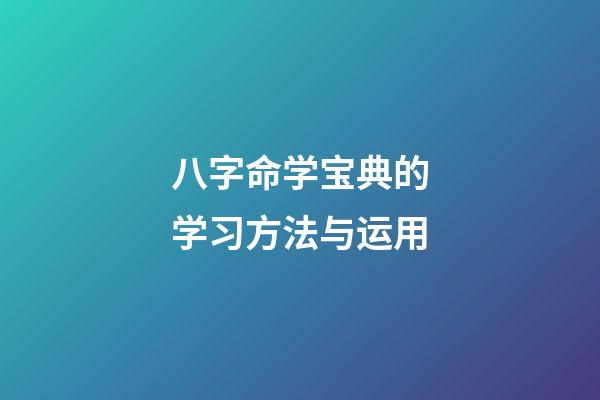 八字命学宝典的学习方法与运用