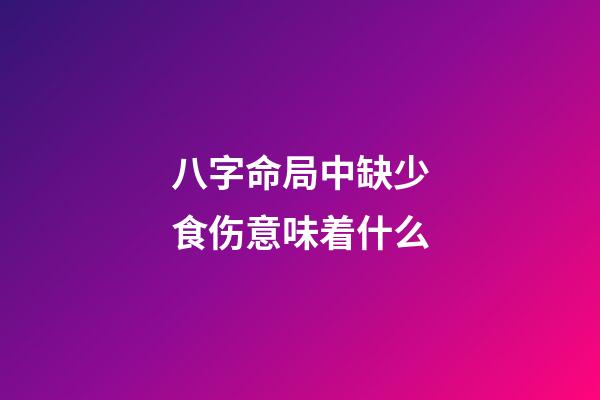 八字命局中缺少食伤意味着什么