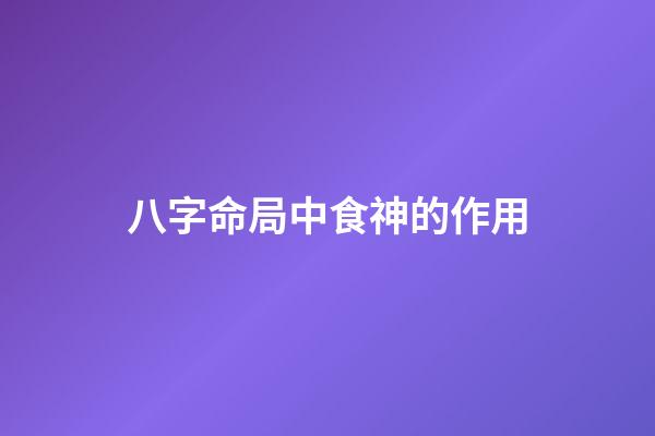 八字命局中食神的作用