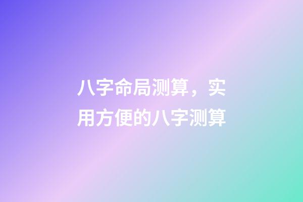 八字命局测算，实用方便的八字测算