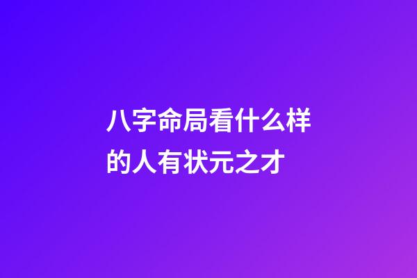 八字命局看什么样的人有状元之才