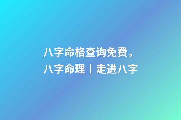八字命格查询免费，八字命理丨走进八字-第1张-观点-玄机派