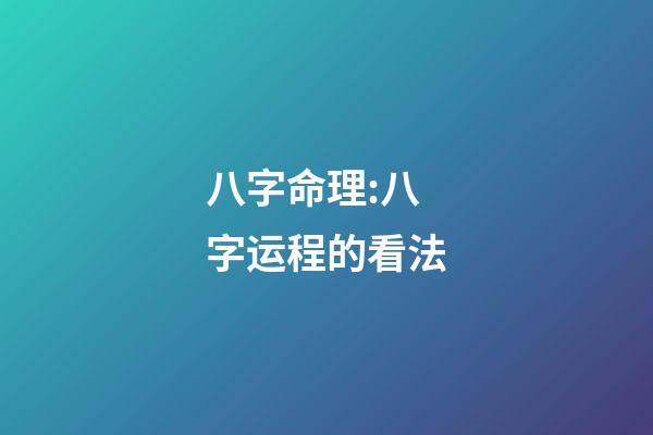 八字命理:八字运程的看法