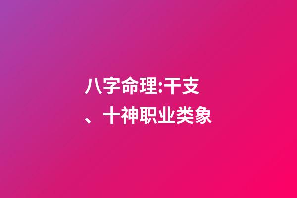 八字命理:干支、十神职业类象