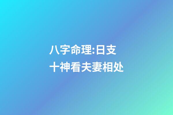 八字命理:日支十神看夫妻相处