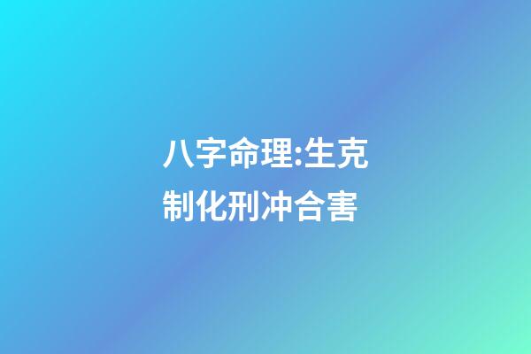 八字命理:生克制化刑冲合害