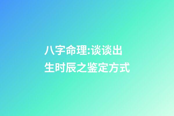 八字命理:谈谈出生时辰之鉴定方式