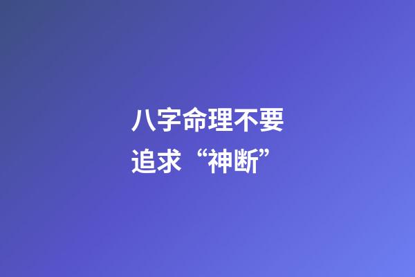 八字命理不要追求“神断”