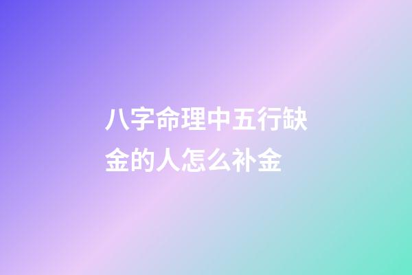 八字命理中五行缺金的人怎么补金