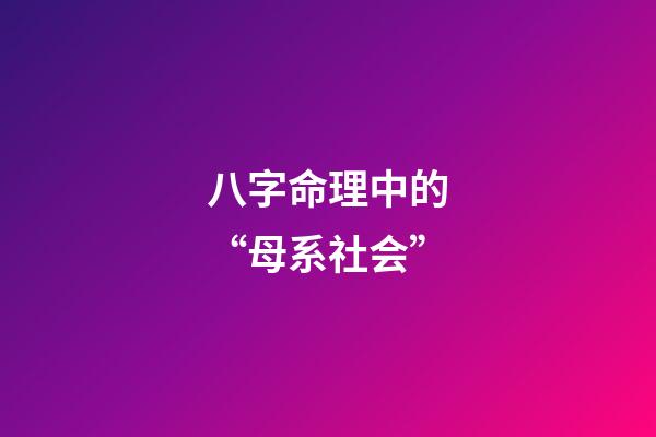 八字命理中的“母系社会”