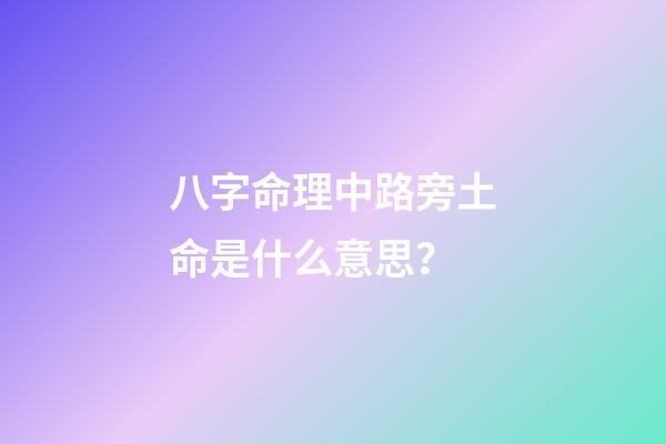 八字命理中路旁土命是什么意思？
