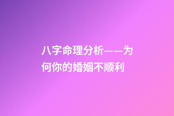八字命理分析——为何你的婚姻不顺利