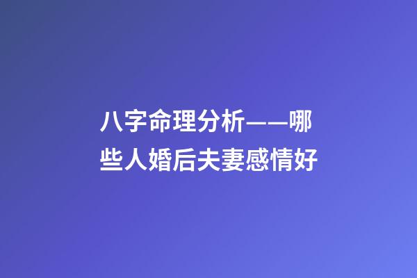 八字命理分析——哪些人婚后夫妻感情好