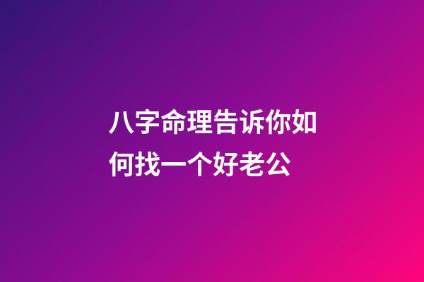八字命理告诉你如何找一个好老公
