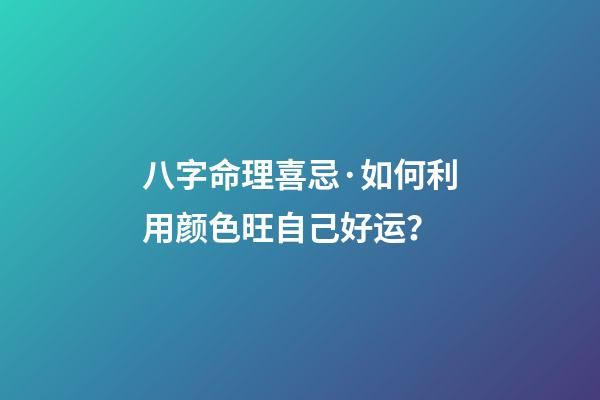 八字命理喜忌·如何利用颜色旺自己好运？