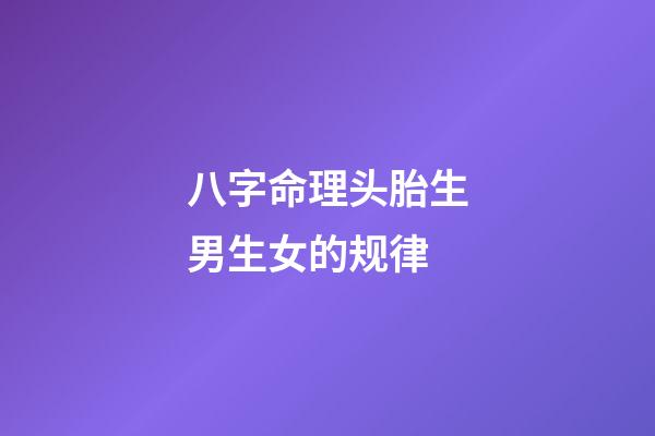 八字命理头胎生男生女的规律